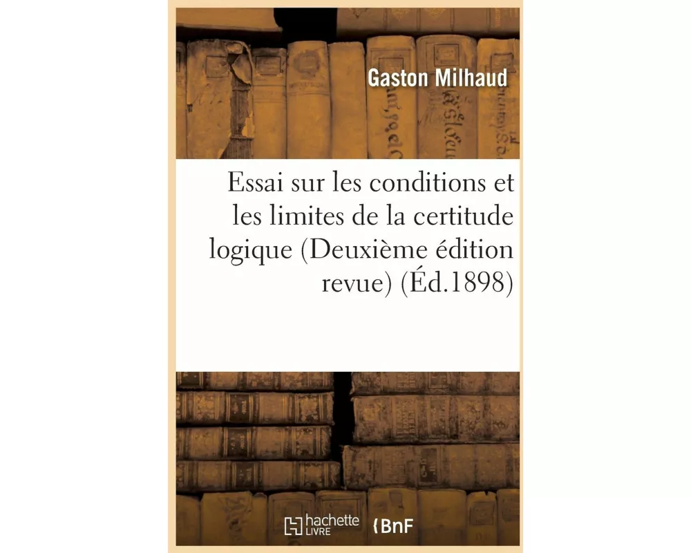 Essai Sur Les Conditions Et Les Limites de la Certitude Logique (Deuxième Édition Revue)