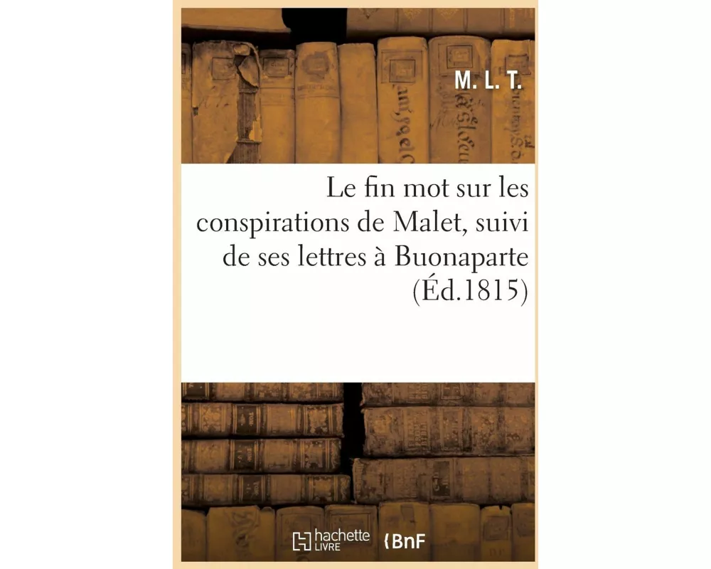Fin mot sur les conspirations de Malet, authentiques que ce général n'a jamais agi pour les Bourbons