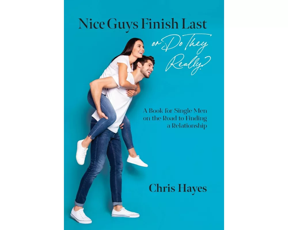 Nice Guys Finish Last or Do They Really?: A Book for Single Men on the Road to Finding a Relationship