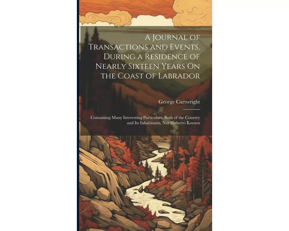 A Journal of Transactions and Events, During a Residence of Nearly Sixteen Years On the Coast of Labrador: Containing Many Interesting Particulars, Bo