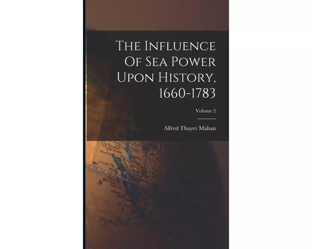 The Influence Of Sea Power Upon History, 1660-1783; Volume 2