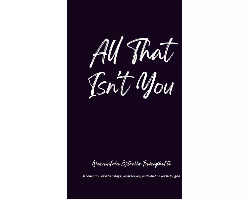 All That Isn't You A collection of what stays, what leaves, and what never belonged