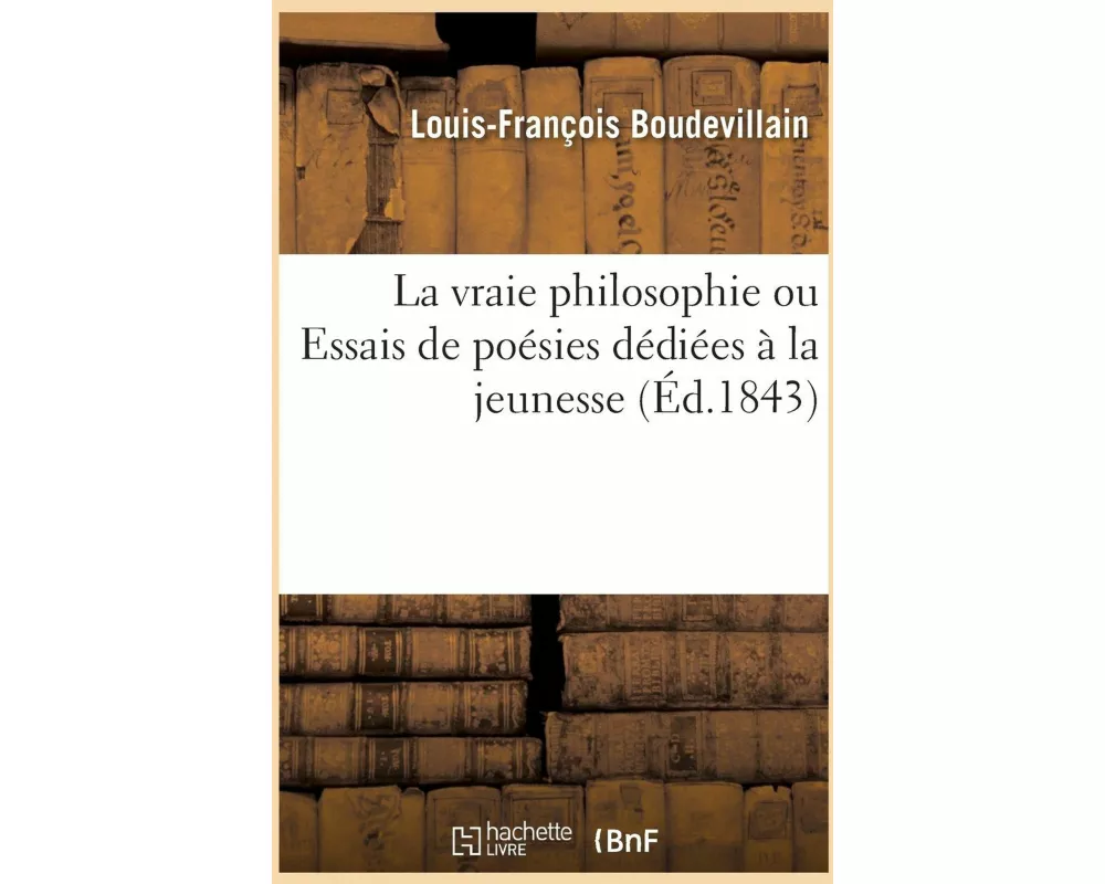 La Vraie Philosophie Ou Essais de Poésies Dédiées À La Jeunesse
