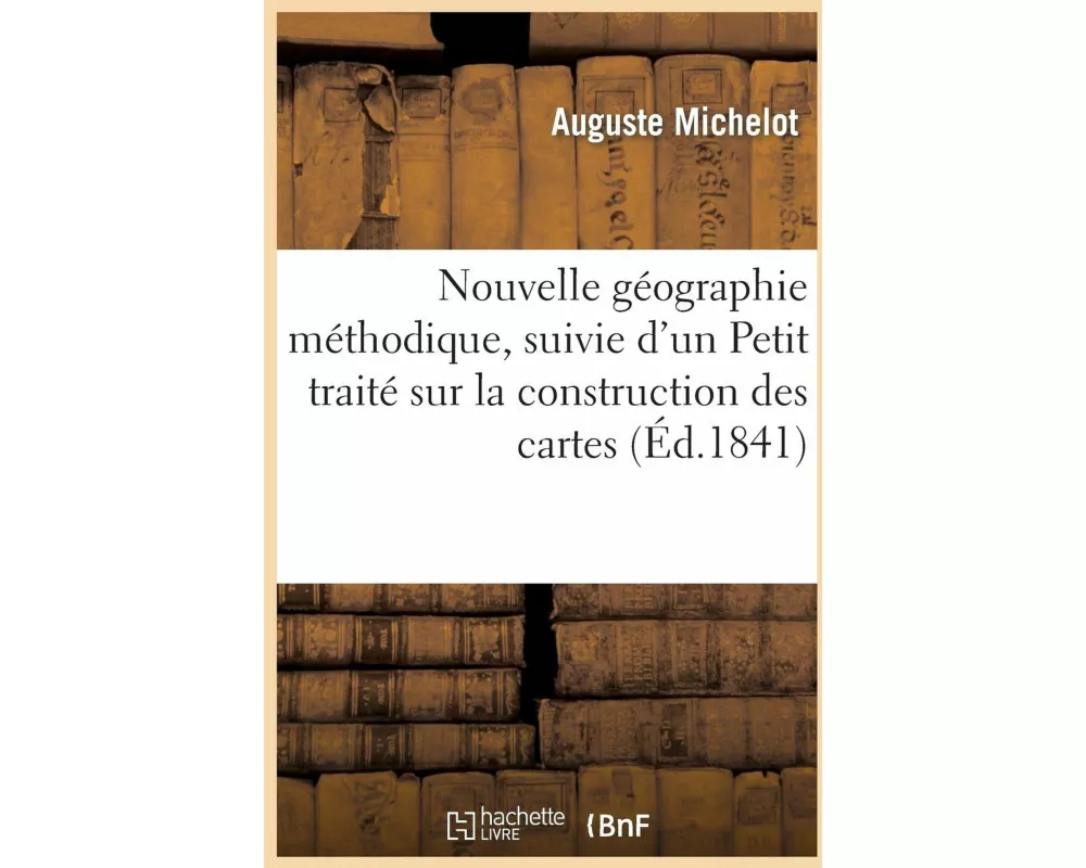 Nouvelle Géographie Méthodique, Suivie d'Un Petit Traité Sur La Construction Des Cartes. 20e Édition