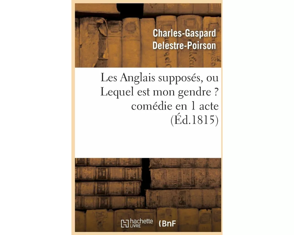 Les Anglais Supposés, Ou Lequel Est Mon Gendre ? Comédie En 1 Acte