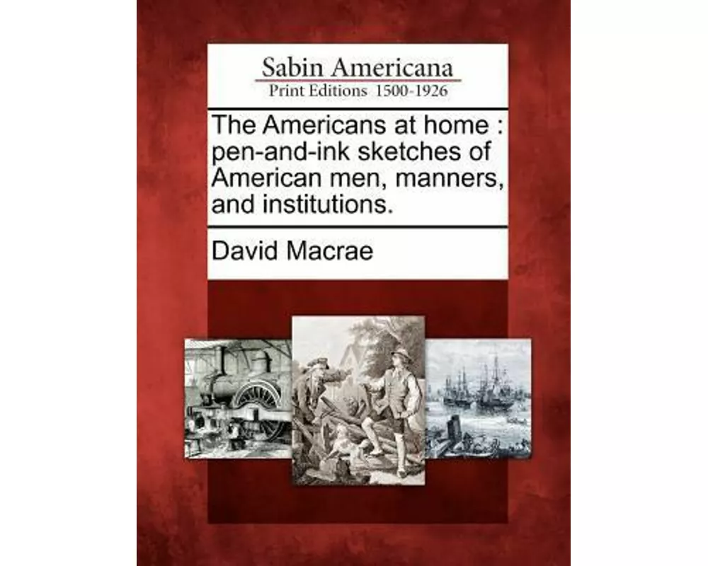 The Americans at Home: Pen-And-Ink Sketches of American Men, Manners, and Institutions