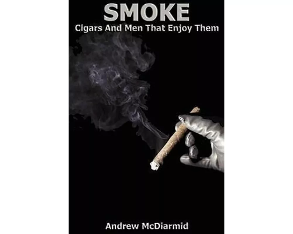 Smoke: Cigars and the Men That Enjoy Them