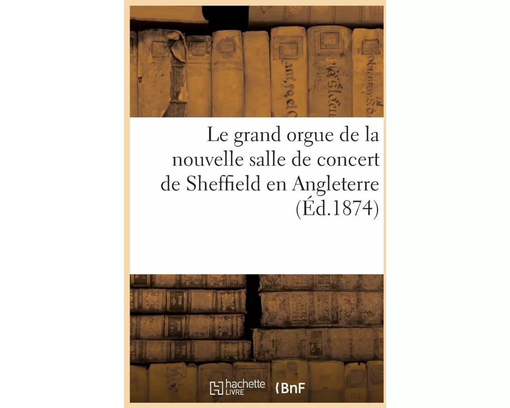 Le Grand Orgue de la Nouvelle Salle de Concert de Sheffield En Angleterre, Construit