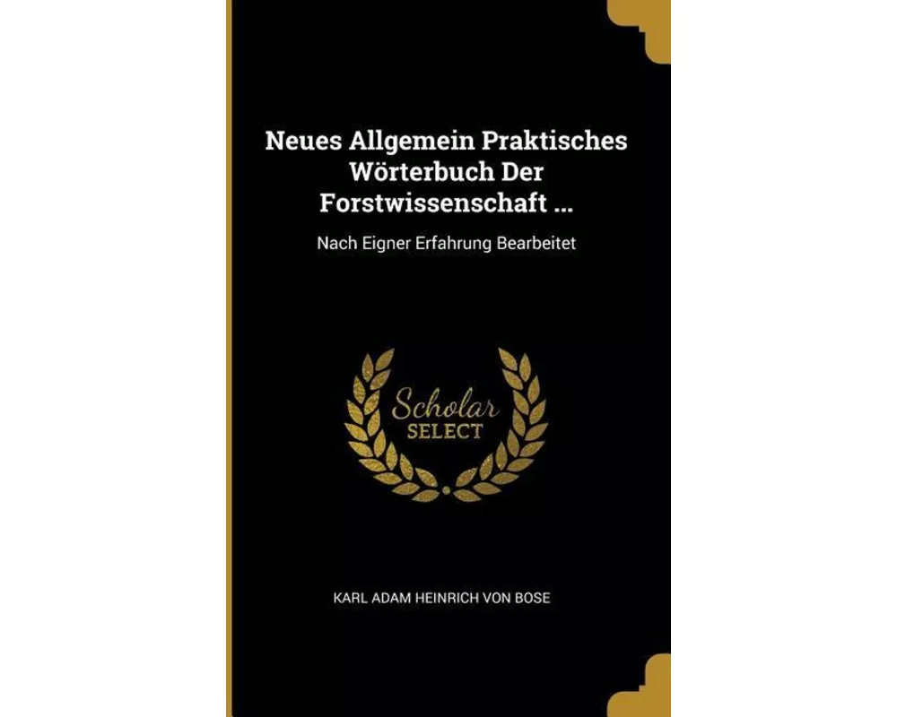 Neues Allgemein Praktisches Wörterbuch Der Forstwissenschaft ...: Nach Eigner Erfahrung Bearbeitet