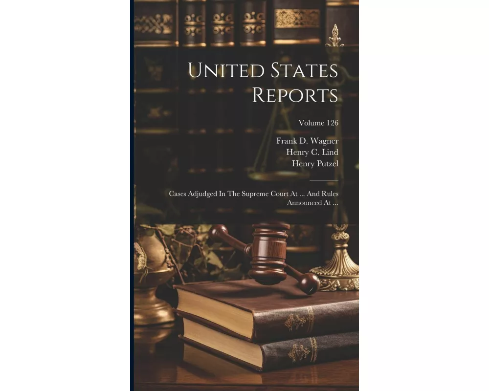 United States Reports: Cases Adjudged In The Supreme Court At ... And Rules Announced At ...; Volume 126