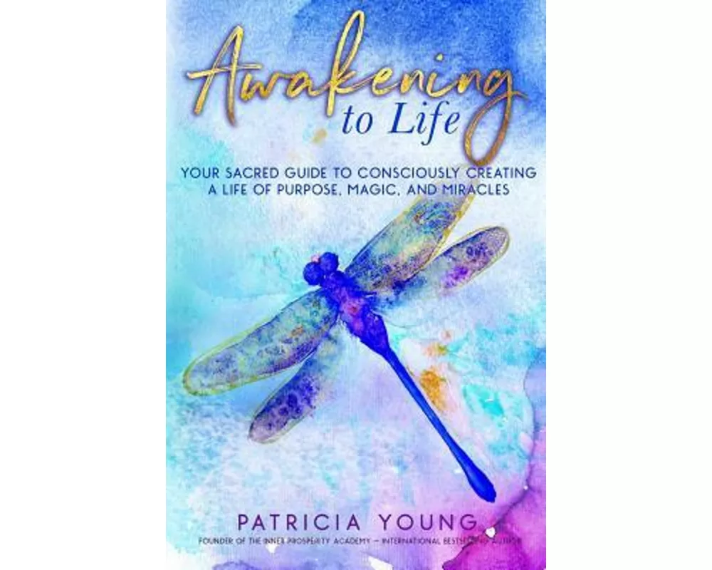 Awakening to Life: Your Sacred Guide to Consciously Creating a Life of Purpose, Magic, and Miracles