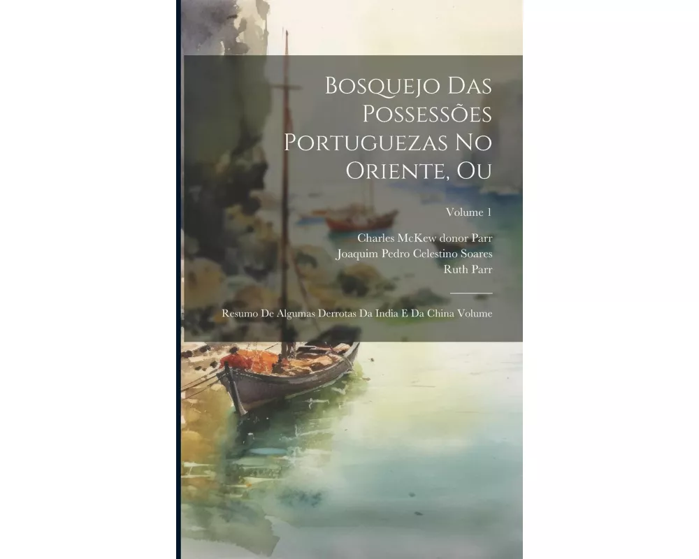 Bosquejo das possessões Portuguezas no Oriente, ou: Resumo de algumas derrotas da India e da China Volume; Volume 1