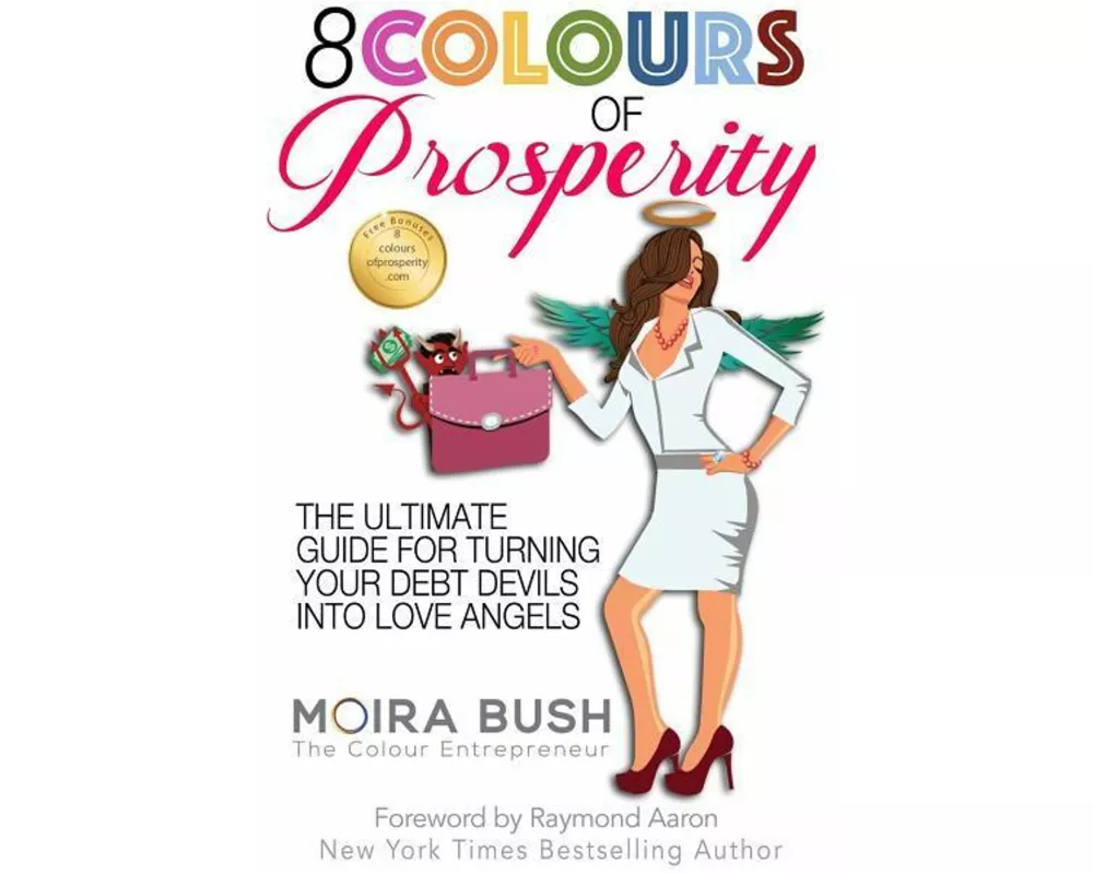 8 Colours of Prosperity: The Ultimate Guide for Turning Your Debt Devils Into Love Angels