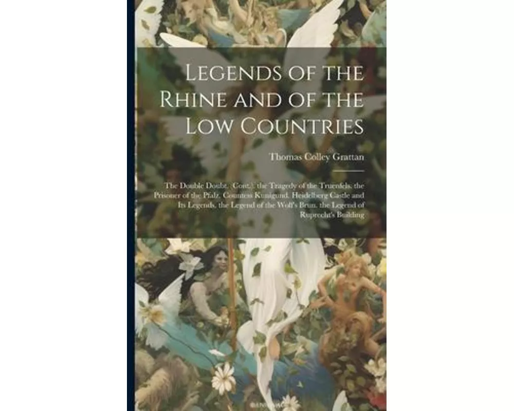 Legends of the Rhine and of the Low Countries: The Double Doubt. (Cont.). the Tragedy of the Truenfels. the Prisoner of the Pfalz. Countess Kunigund