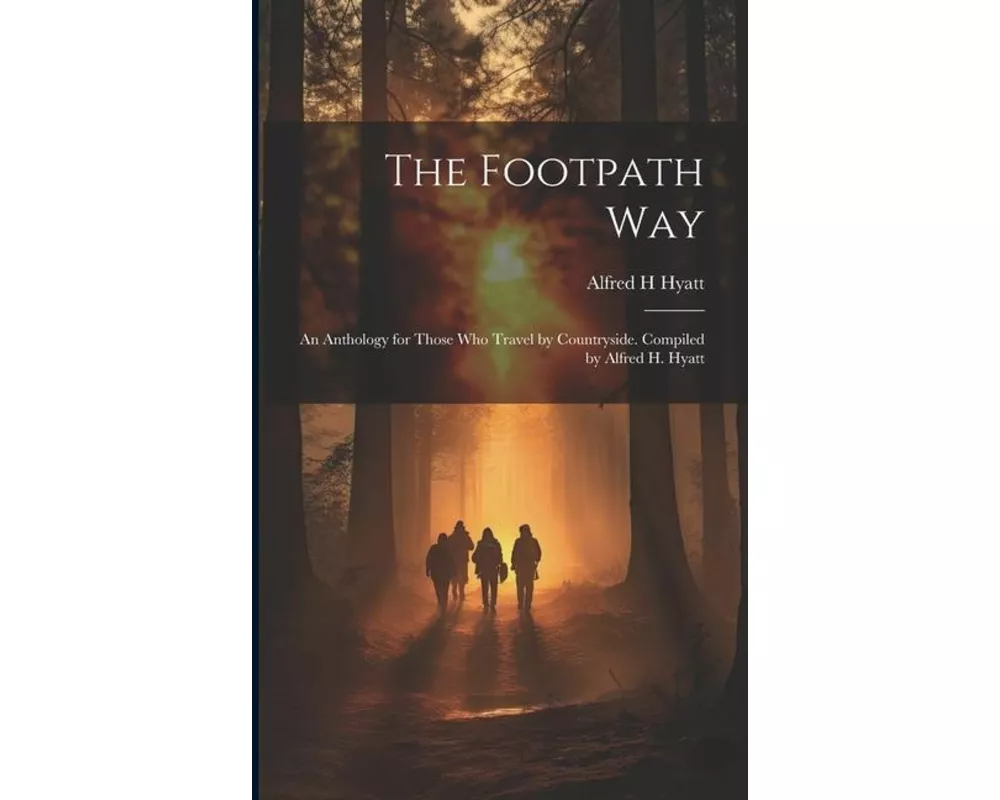 The Footpath way; an Anthology for Those who Travel by Countryside. Compiled by Alfred H. Hyatt