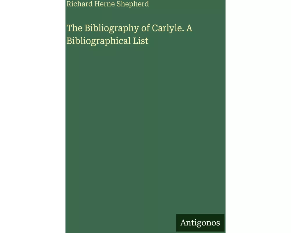 The Bibliography of Carlyle. A Bibliographical List