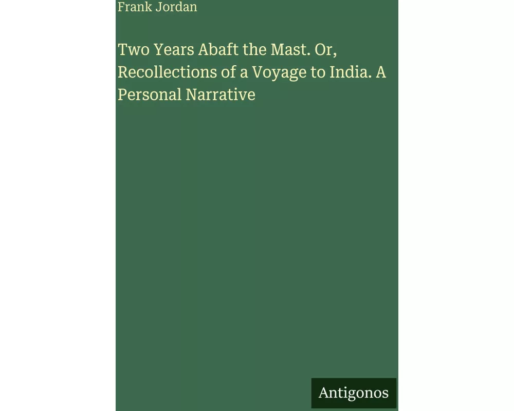 Two Years Abaft the Mast. Or, Recollections of a Voyage to India. A Personal Narrative