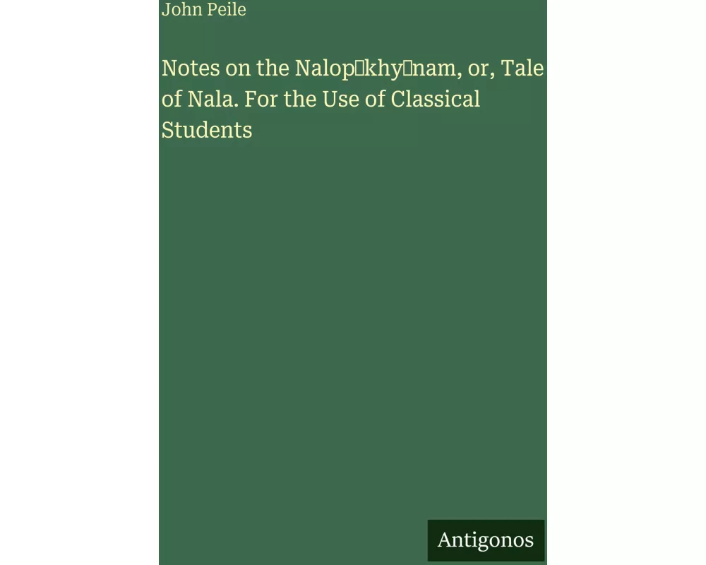 Notes on the Nalop¿khy¿nam, or, Tale of Nala. For the Use of Classical Students
