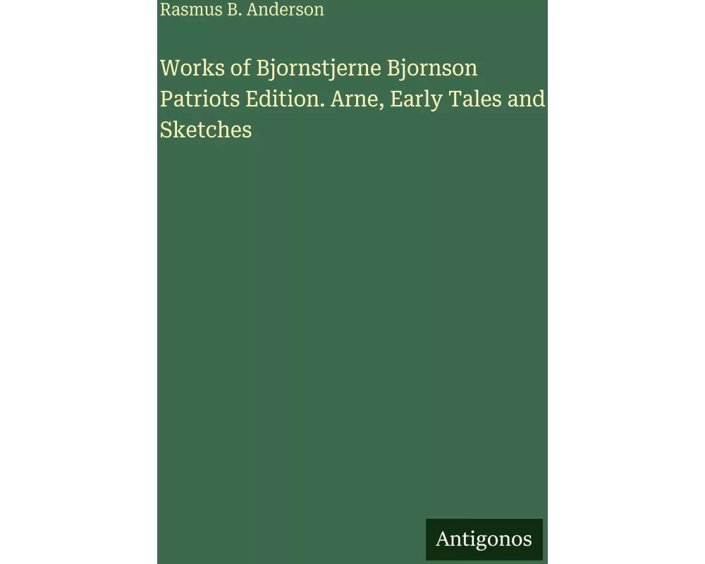 Works of Bjornstjerne Bjornson Patriots Edition. Arne, Early Tales and Sketches
