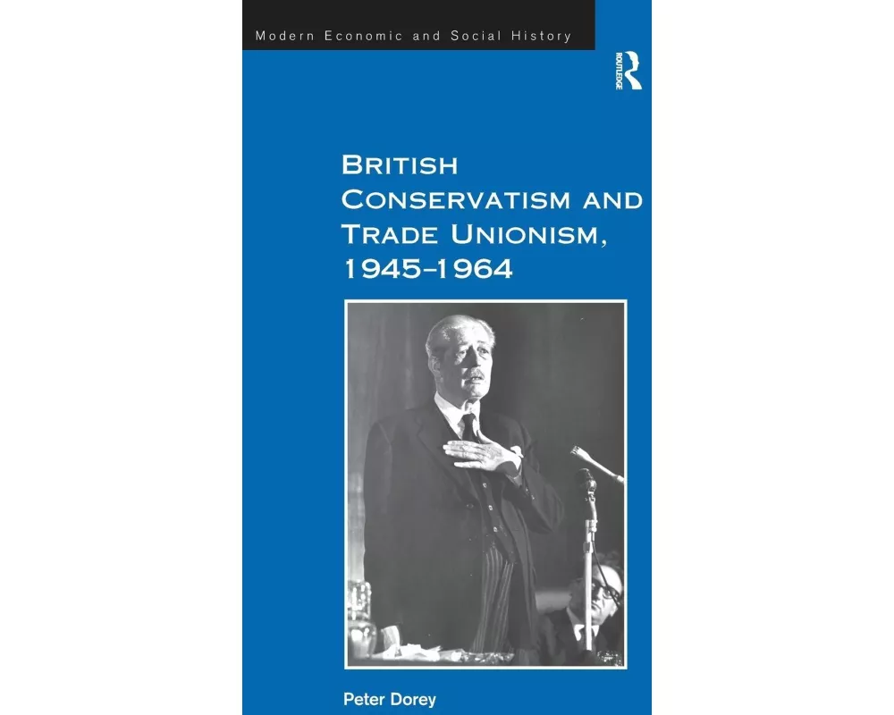 British Conservatism and Trade Unionism, 1945–1964