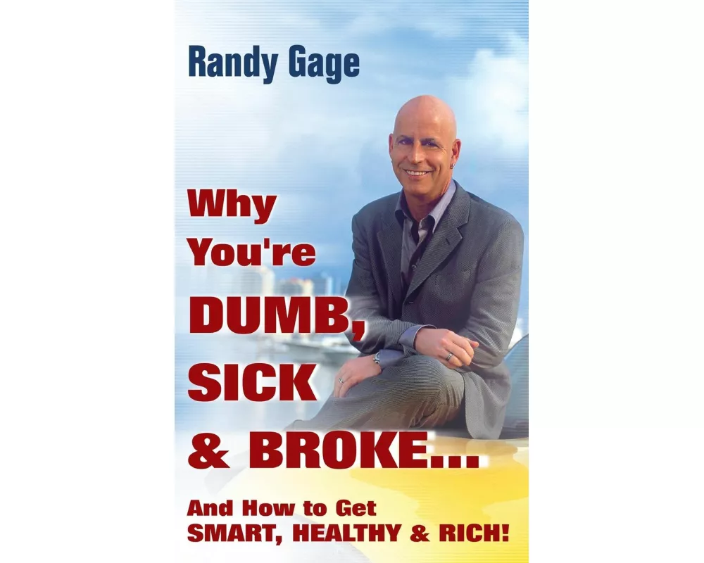 Why You're Dumb, Sick and Broke...And How to Get Smart, Healthy and Rich!