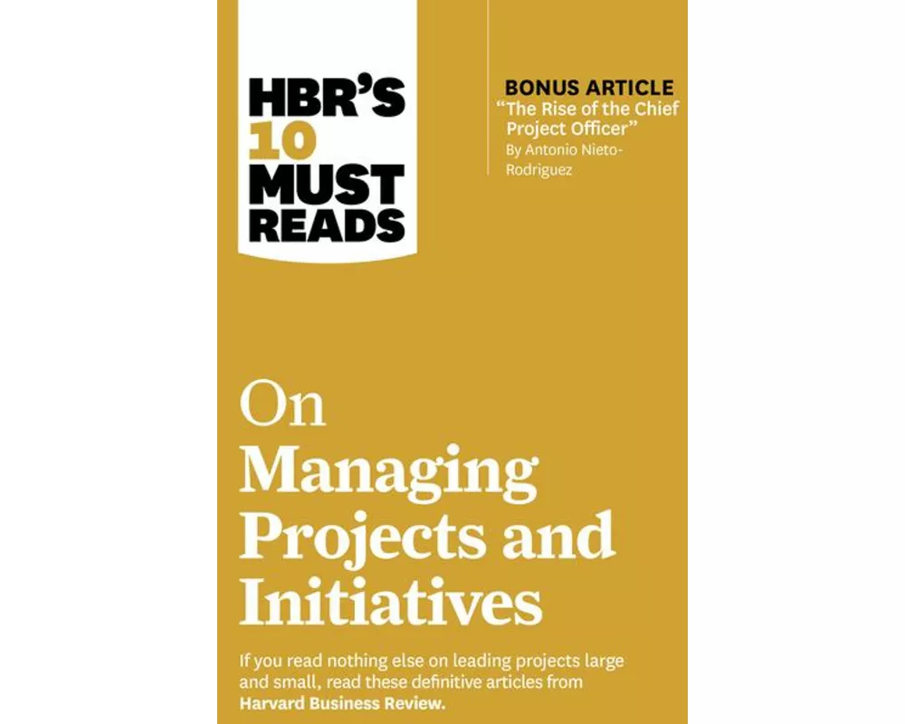 HBR's 10 Must Reads on Managing Projects and Initiatives (with bonus article "The Rise of the Chief Project Officer" by Antonio Nieto-Rodriguez)