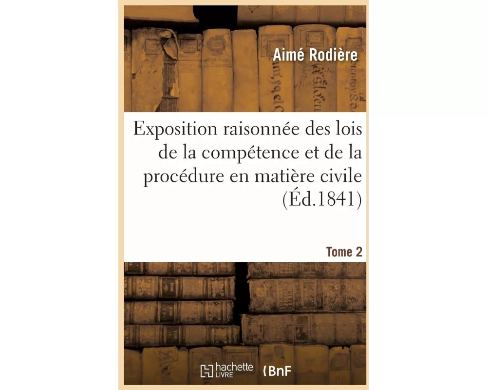 Exposition Raisonnée Des Lois de la Compétence Et de la Procédure En Matière Civile. Tome 2