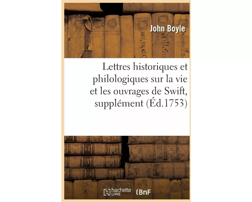 Lettres Historiques Et Philologiques Sur La Vie Et Les Ouvrages de Swift, Pour Servir de Supplément