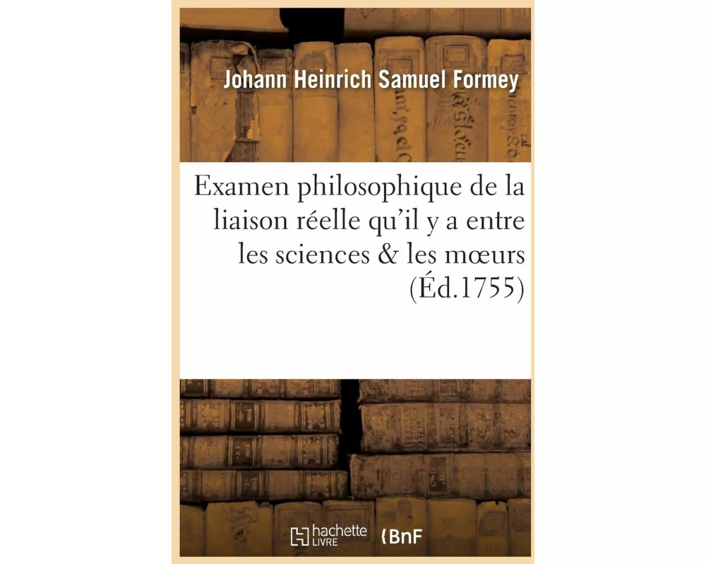 Examen Philosophique de la Liaison Réelle Qu'il Y a Entre Les Sciences & Les Moeurs