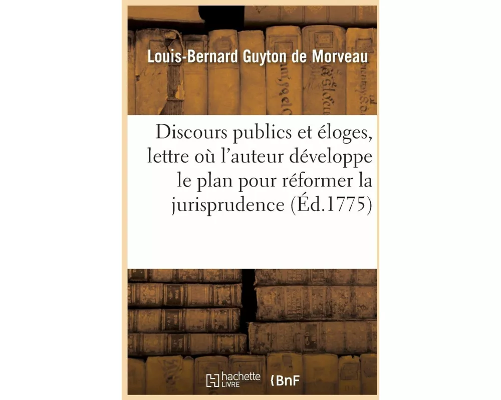 Discours Publics Et Éloges, Auxquels on a Joint Une Lettre Où l'Auteur Développe Le Plan