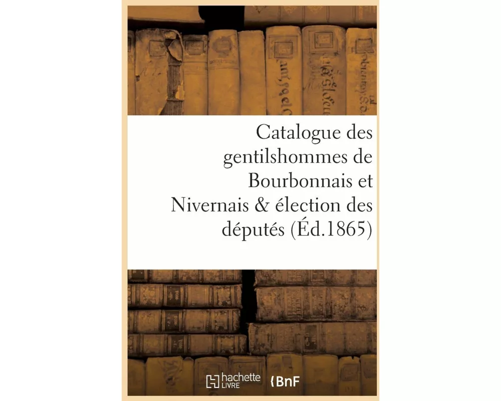Catalogue Des Gentilshommes de Bourbonnais Et Nivernais & Élection Des Députés