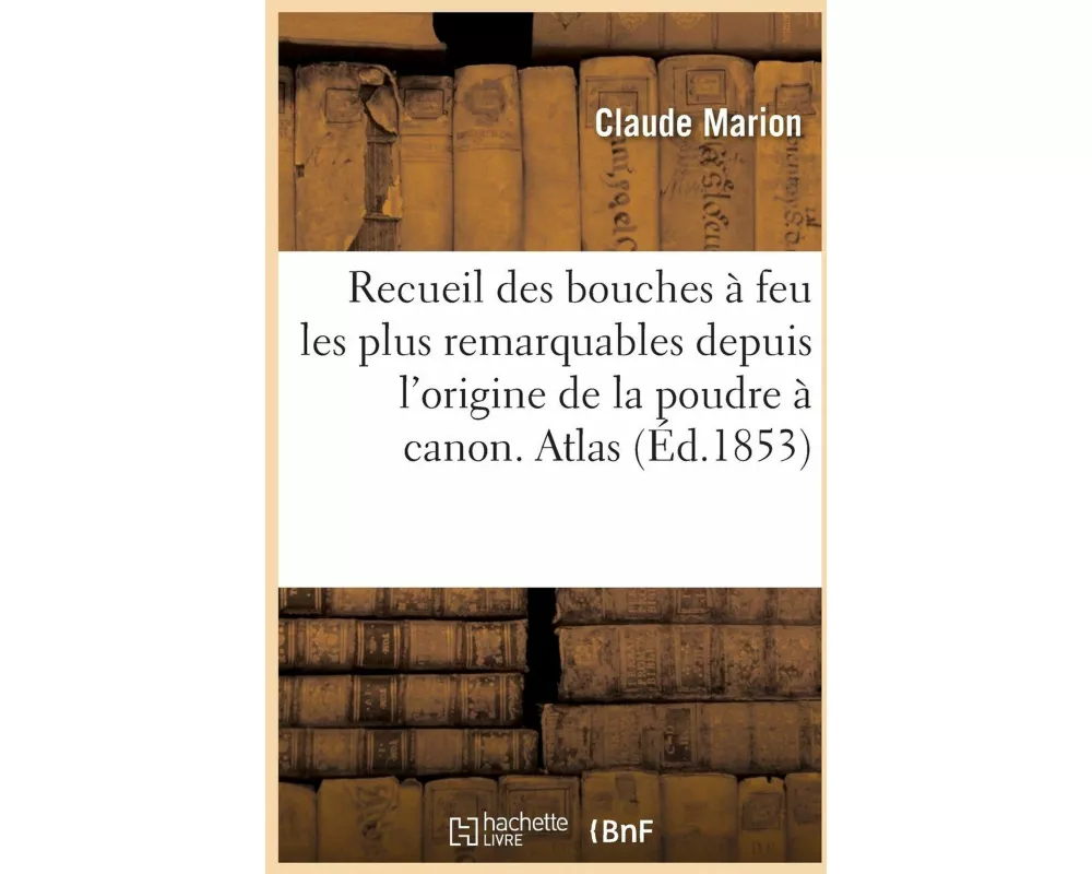 Recueil Des Bouches À Feu Les Plus Remarquables Depuis l'Origine de la Poudre À Canon, Atlas
