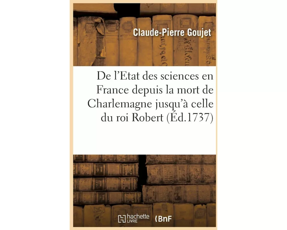 de l'Etat Des Sciences En France Depuis La Mort de Charlemagne Jusqu'à Celle Du Roi Robert