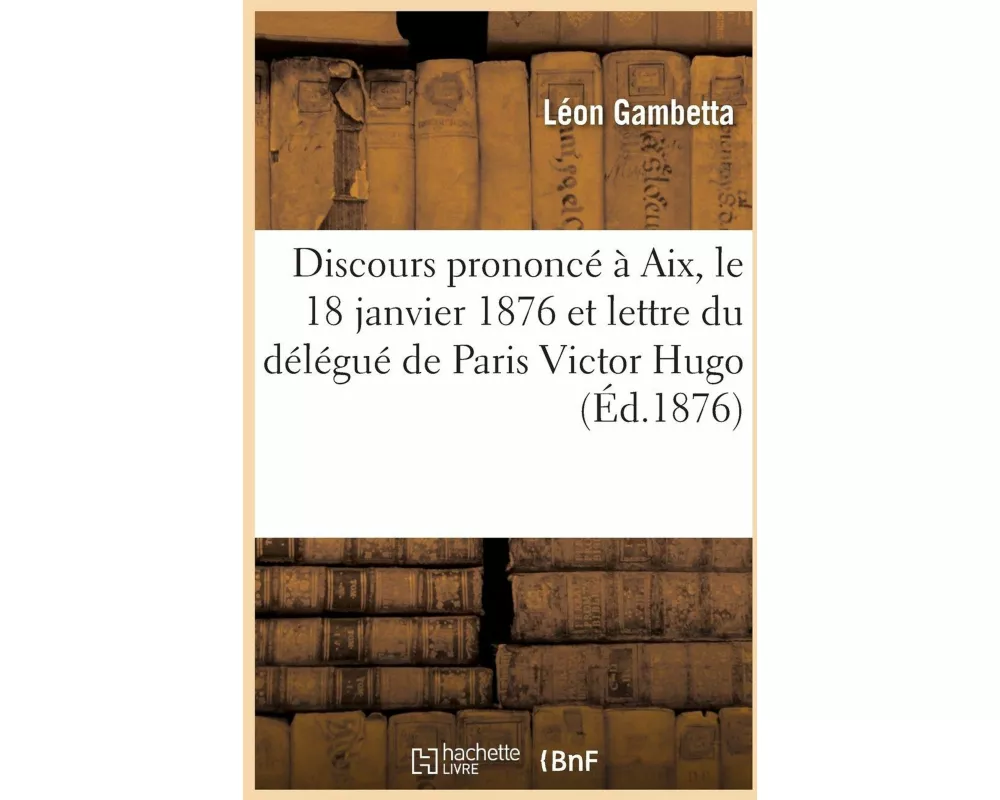 Discours Prononcé À Aix, Le 18 Janvier 1876 Et Lettre Du Délégué de Paris Victor Hugo