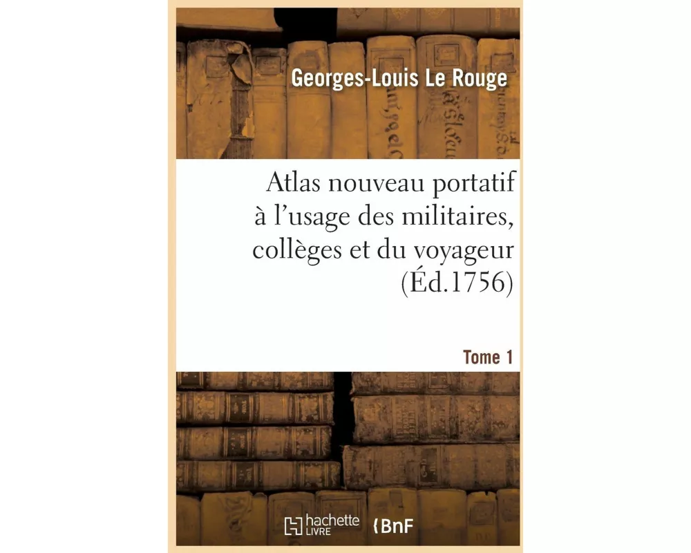 Atlas Nouveau Portatif À l'Usage Des Militaires, Collèges Et Du Voyageur. Tome 1