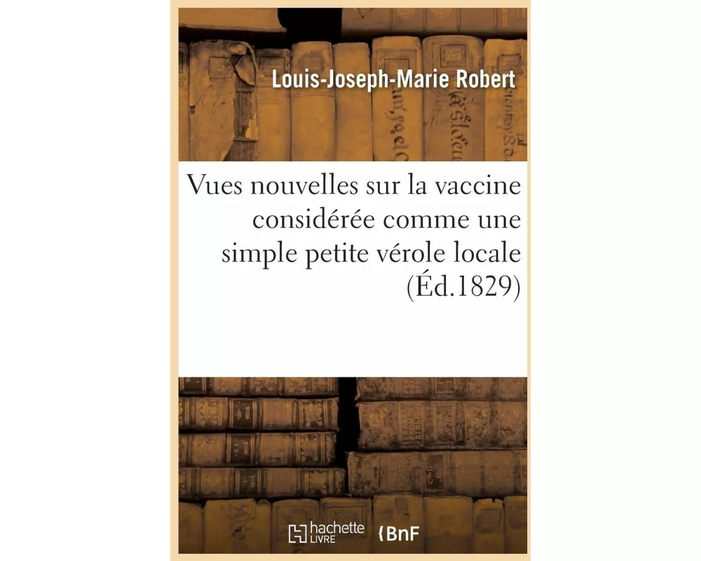 Vues Nouvelles Sur La Vaccine Considérée Comme Une Simple Petite Vérole Locale