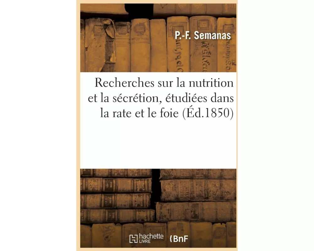 Recherches Sur La Nutrition Et La Sécrétion, Étudiées Dans La Rate Et Le Foie