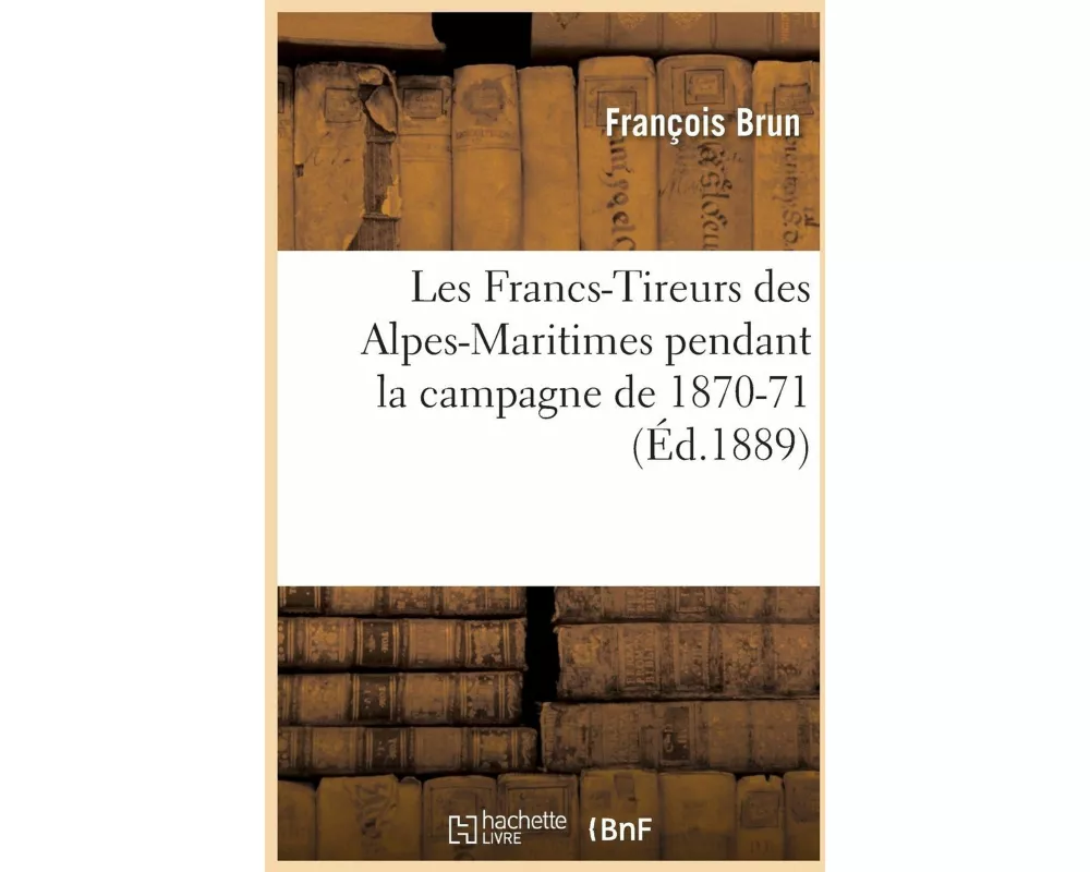 Les Francs-Tireurs Des Alpes-Maritimes Pendant La Campagne de 1870-71