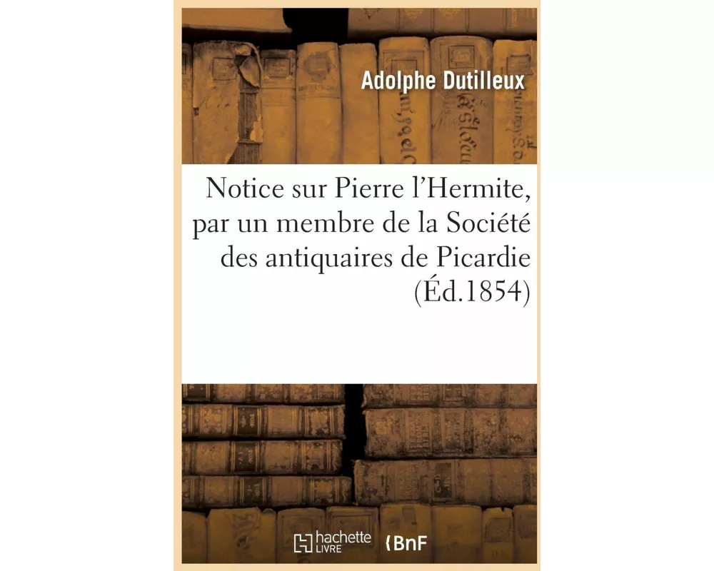 Notice Sur Pierre l'Hermite, Par Un Membre de la Société Des Antiquaires de Picardie
