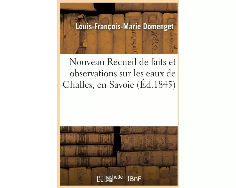 Nouveau Recueil de Faits Et Observations Sur Les Eaux de Challes, En Savoie 1848