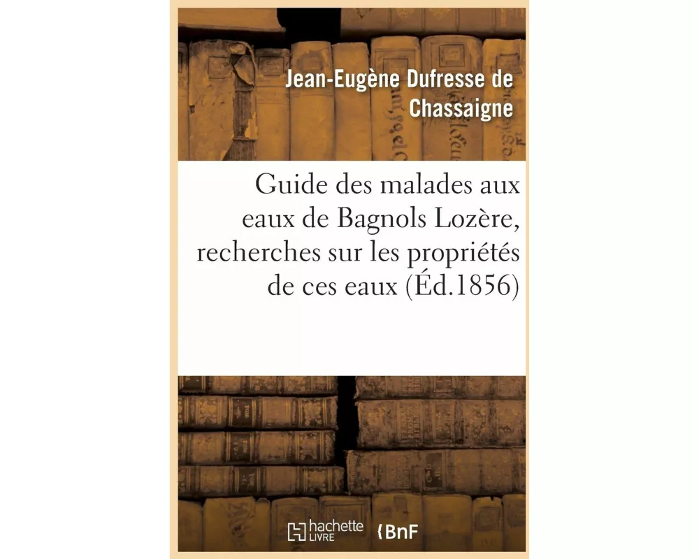 Guide Des Malades Aux Eaux de Bagnols Lozère, Suivi de Recherches Sur Les Propriétés de Ces Eaux