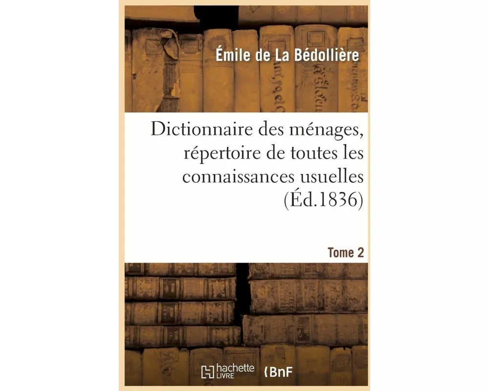 Dictionnaire Des Ménages, Répertoire de Toutes Les Connaissances Usuelles.Tome 2