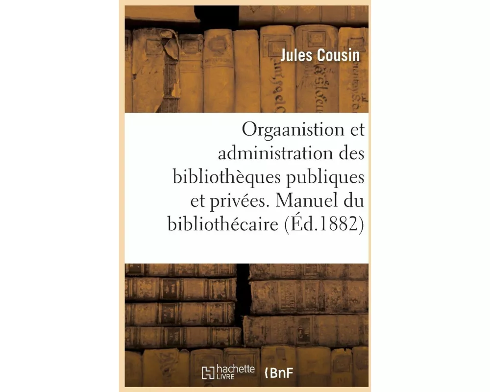 Orgaanistion Et Administration Des Bibliothèques Publiques Et Privées. Manuel Du Bibliothécaire