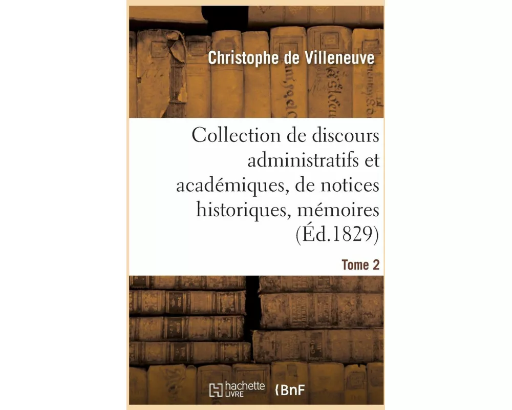 Collection de Discours Administratifs Et Académiques, de Notices Historiques, Mémoires, Tome 2