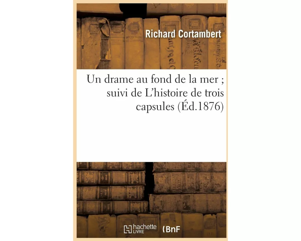 Un Drame Au Fond de la Mer Suivi de l'Histoire de Trois Capsules