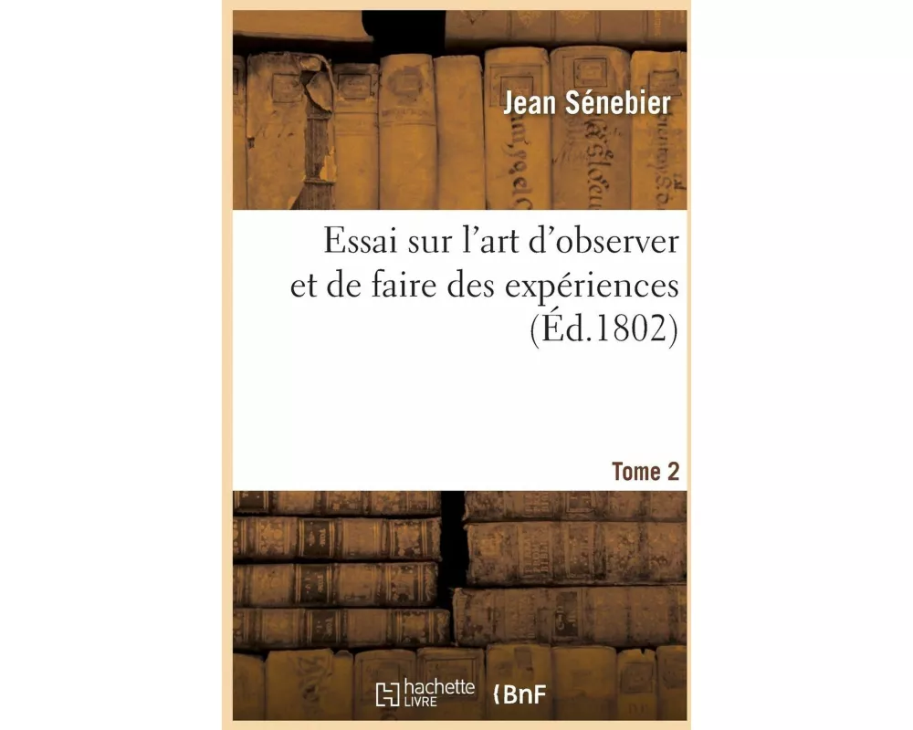 Essai Sur l'Art d'Observer Et de Faire Des Expériences Tome 2