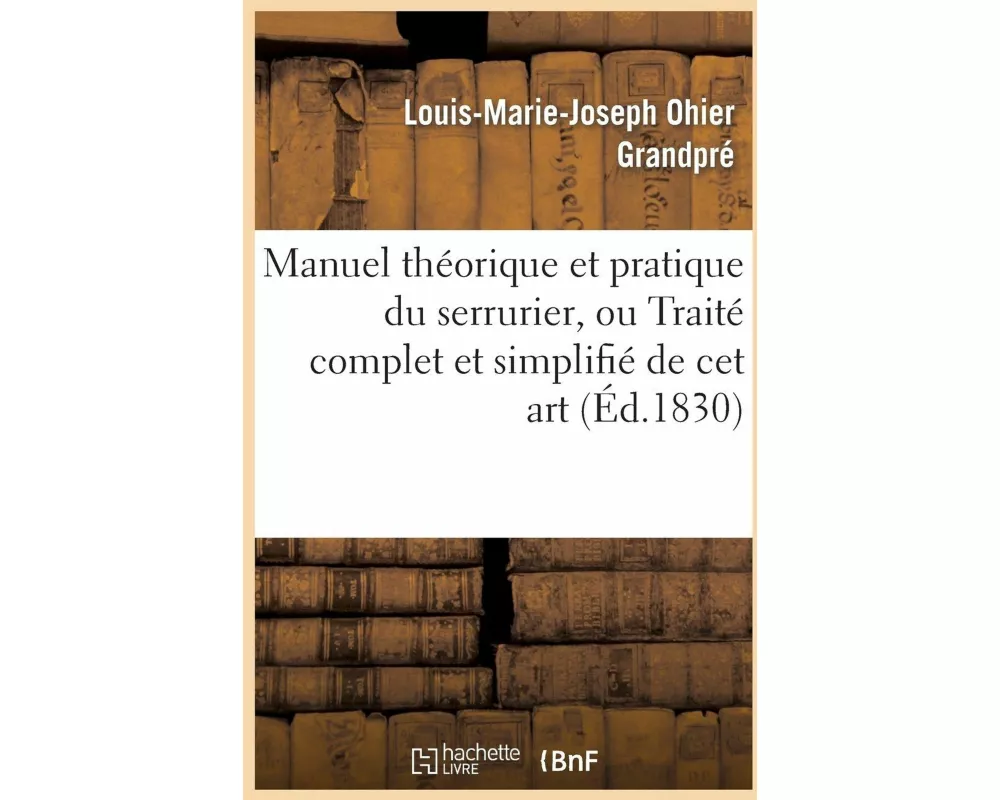 Manuel Théorique Et Pratique Du Serrurier, Ou Traité Complet Et Simplifié de CET Art
