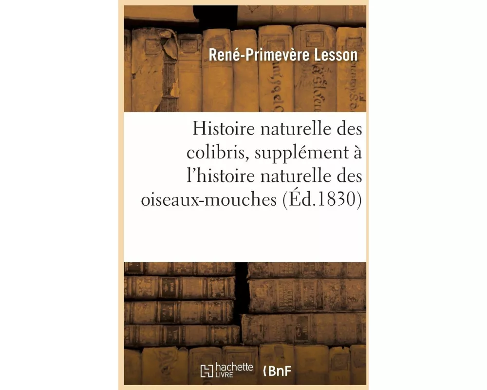 Histoire naturelle des colibris , suivie d'un supplément à l'histoire naturelle des oiseaux-mouches