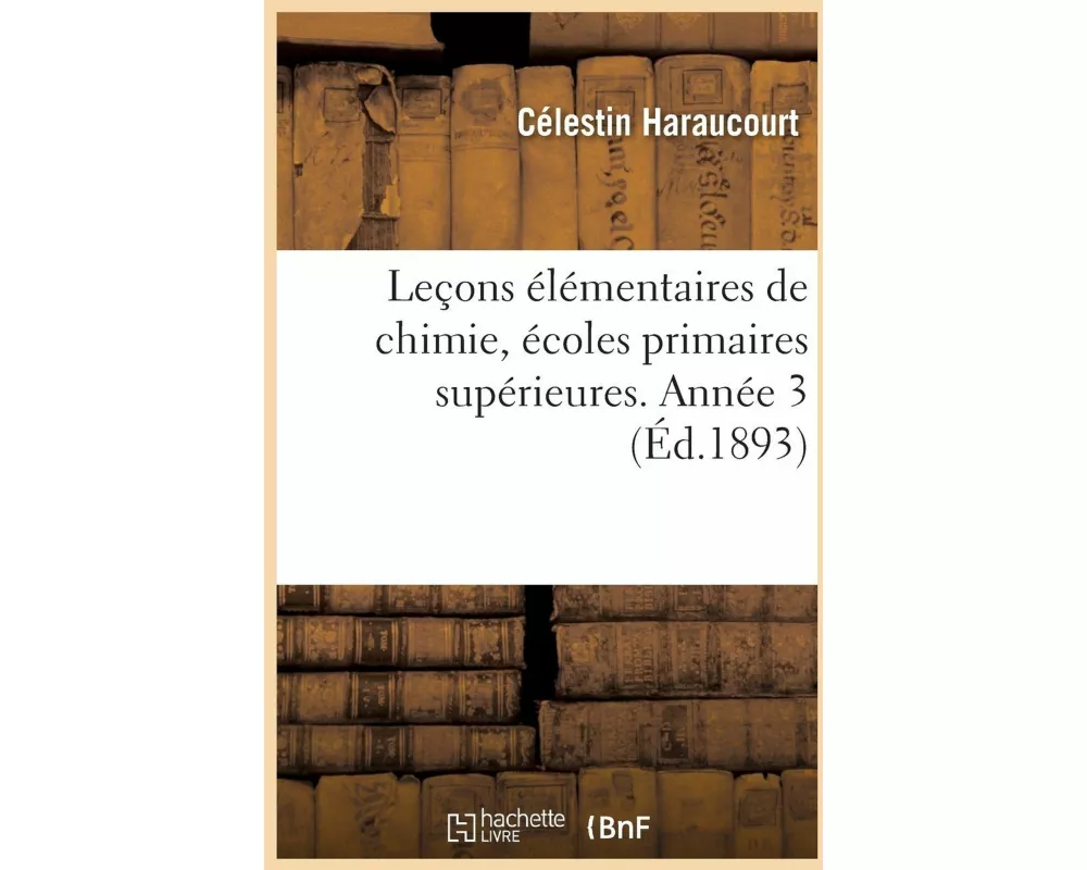 Leçons Élémentaires de Chimie, À l'Usage Des Écoles Primaires Supérieures Année 3