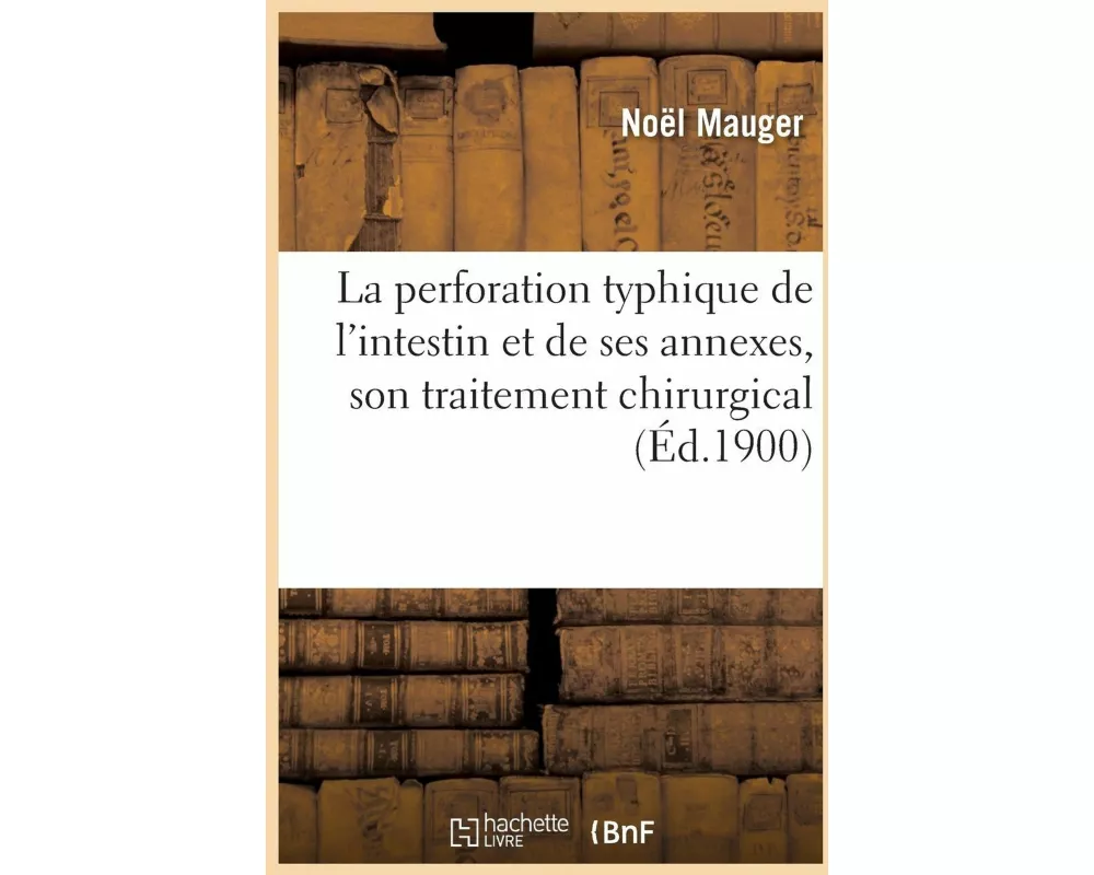 La Perforation Typhique de l'Intestin Et de Ses Annexes, Son Traitement Chirurgical